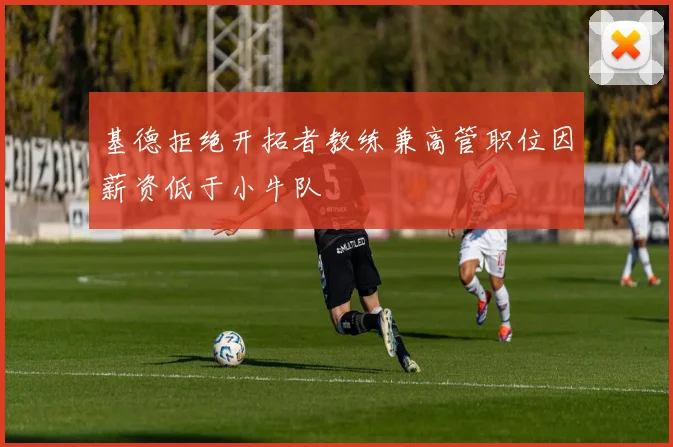 基德拒绝开拓者教练兼高管职位因薪资低于小牛队