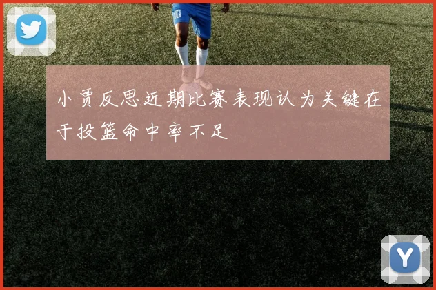 小贾反思近期比赛表现认为关键在于投篮命中率不足