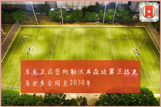 马竞正式签约勒沃库森边翼卫格里马尔多合同至2030年