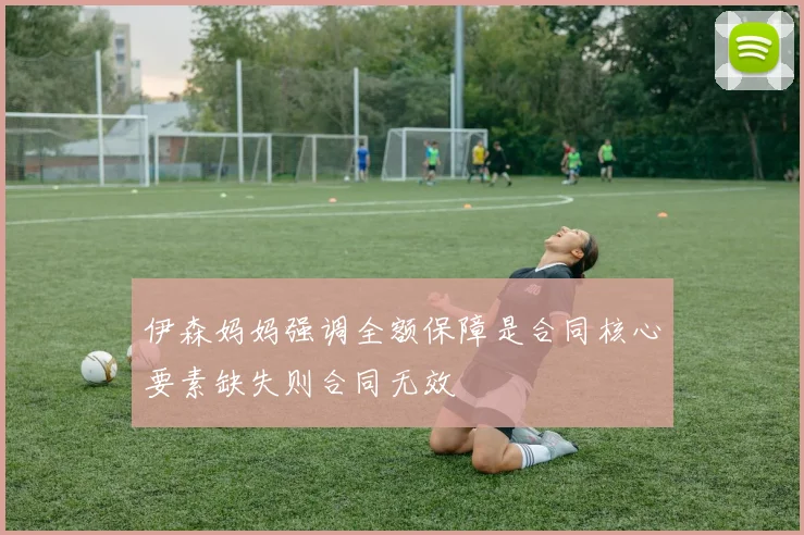 伊森妈妈强调全额保障是合同核心要素缺失则合同无效