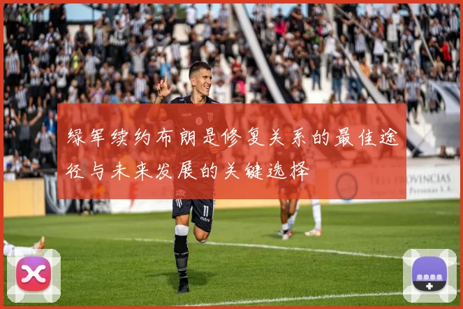 绿军续约布朗是修复关系的最佳途径与未来发展的关键选择