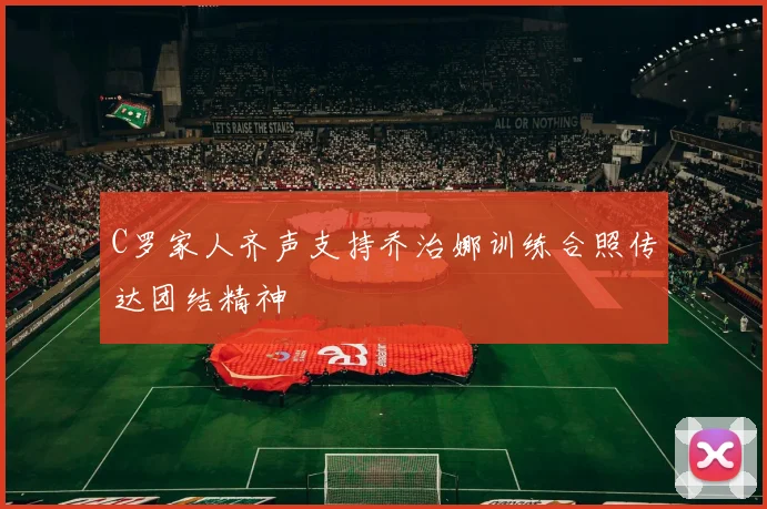 C罗家人齐声支持乔治娜训练合照传达团结精神