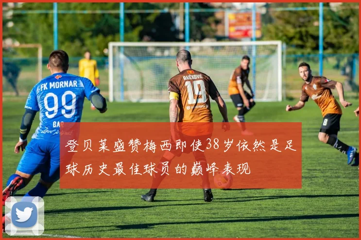 登贝莱盛赞梅西即使38岁依然是足球历史最佳球员的巅峰表现