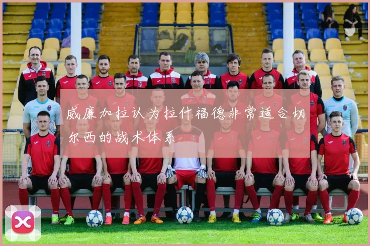 威廉加拉认为拉什福德非常适合切尔西的战术体系