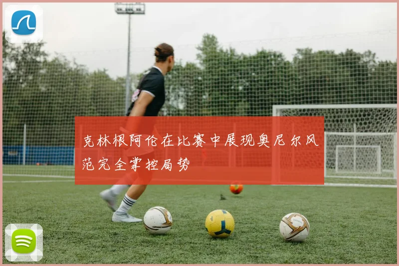 克林根阿伦在比赛中展现奥尼尔风范完全掌控局势