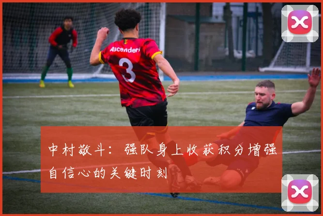 中村敬斗：强队身上收获积分增强自信心的关键时刻