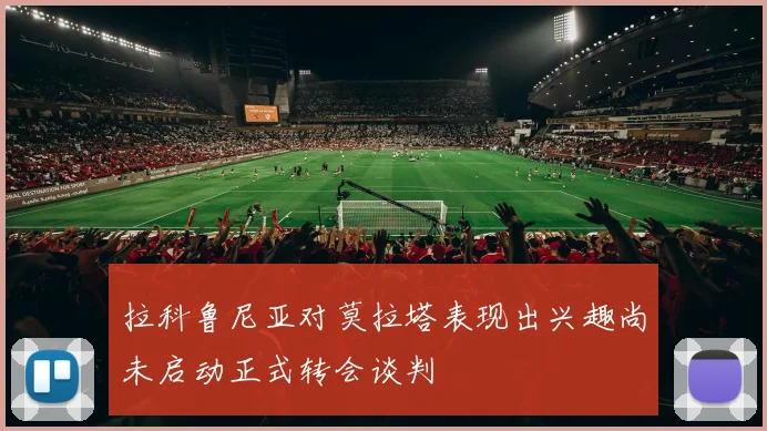 拉科鲁尼亚对莫拉塔表现出兴趣尚未启动正式转会谈判
