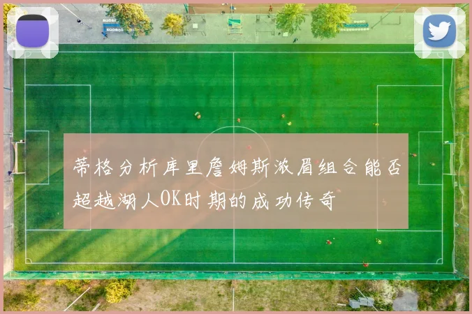 蒂格分析库里詹姆斯浓眉组合能否超越湖人OK时期的成功传奇