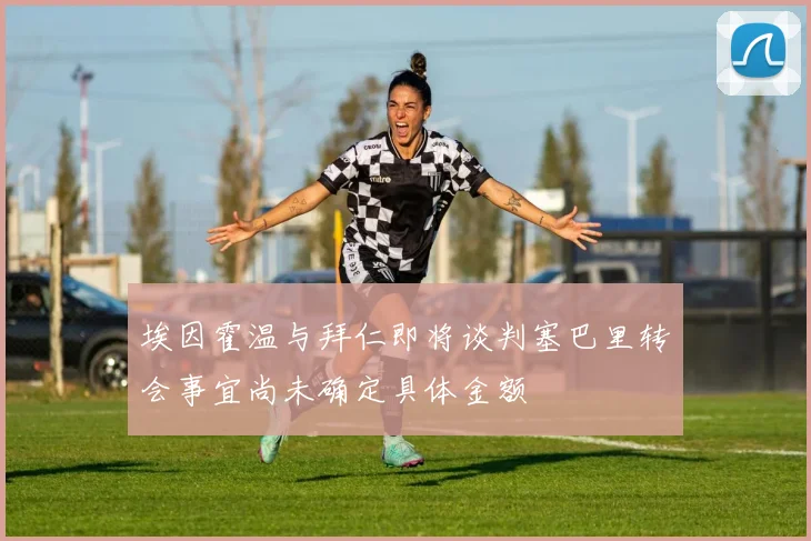 埃因霍温与拜仁即将谈判塞巴里转会事宜尚未确定具体金额